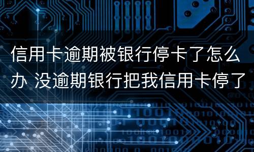 信用卡逾期被银行停卡了怎么办 没逾期银行把我信用卡停了