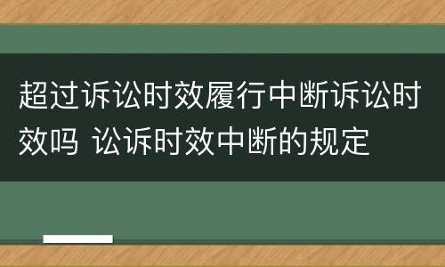 超过诉讼时效履行中断诉讼时效吗 讼诉时效中断的规定