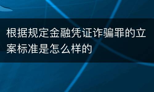 根据规定金融凭证诈骗罪的立案标准是怎么样的