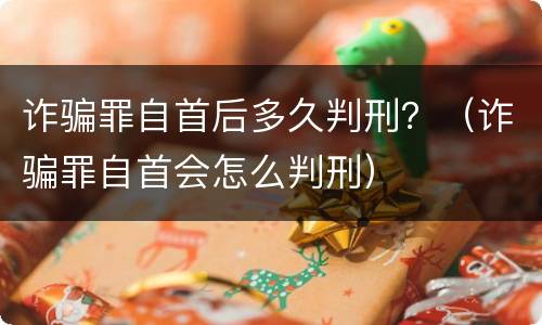诈骗罪自首后多久判刑？（诈骗罪自首会怎么判刑）