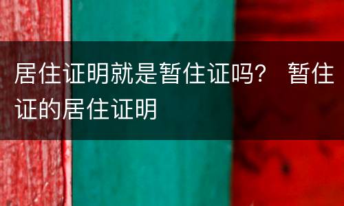 居住证明就是暂住证吗？ 暂住证的居住证明