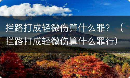 拦路打成轻微伤算什么罪？（拦路打成轻微伤算什么罪行）