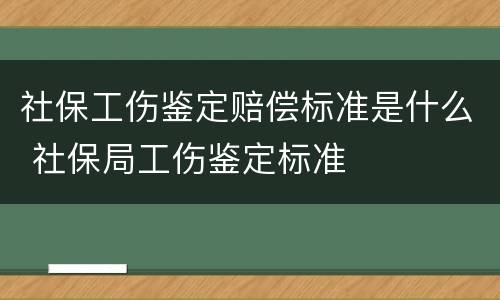 社保工伤鉴定赔偿标准是什么 社保局工伤鉴定标准