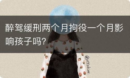 醉驾缓刑两个月拘役一个月影响孩子吗？