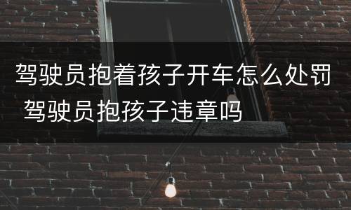 驾驶员抱着孩子开车怎么处罚 驾驶员抱孩子违章吗