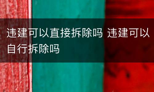 违建可以直接拆除吗 违建可以自行拆除吗