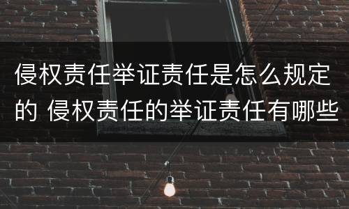侵权责任举证责任是怎么规定的 侵权责任的举证责任有哪些