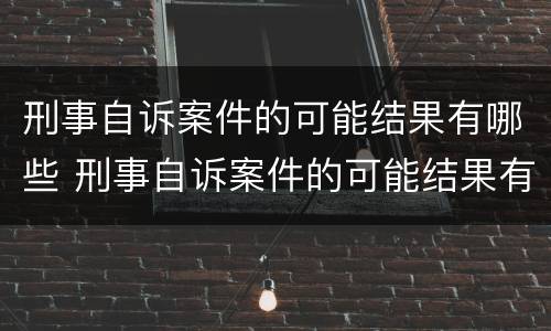 刑事自诉案件的可能结果有哪些 刑事自诉案件的可能结果有哪些类型