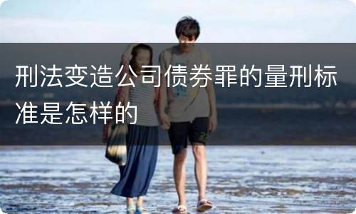 刑法变造公司债券罪的量刑标准是怎样的