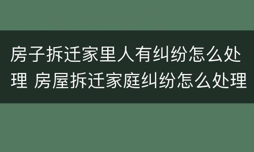 房子拆迁家里人有纠纷怎么处理 房屋拆迁家庭纠纷怎么处理