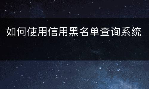如何使用信用黑名单查询系统