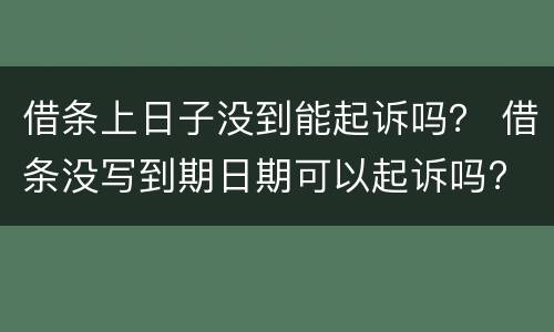 借条上日子没到能起诉吗？ 借条没写到期日期可以起诉吗?