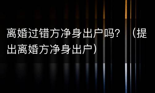 离婚过错方净身出户吗？（提出离婚方净身出户）