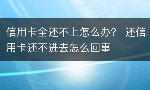 信用卡全还不上怎么办？ 还信用卡还不进去怎么回事