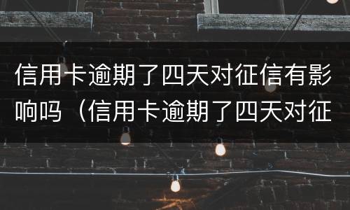 信用卡逾期了四天对征信有影响吗（信用卡逾期了四天对征信有影响吗贴吧）