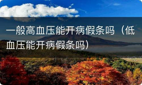 一般高血压能开病假条吗（低血压能开病假条吗）