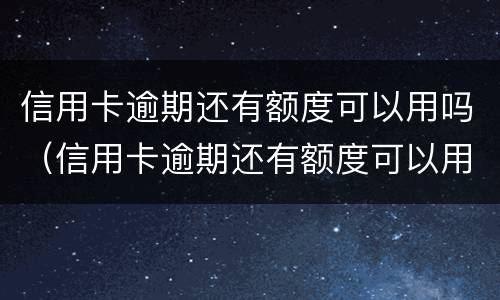 信用卡逾期还有额度可以用吗（信用卡逾期还有额度可以用吗）