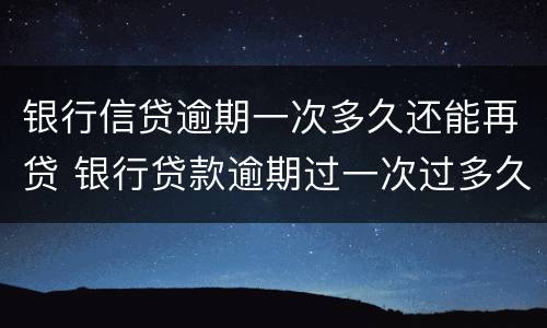 银行信贷逾期一次多久还能再贷 银行贷款逾期过一次过多久可以再贷