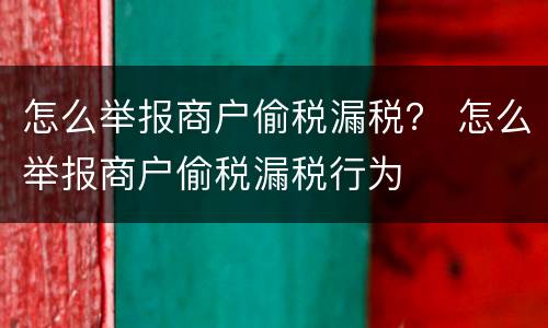怎么举报商户偷税漏税？ 怎么举报商户偷税漏税行为