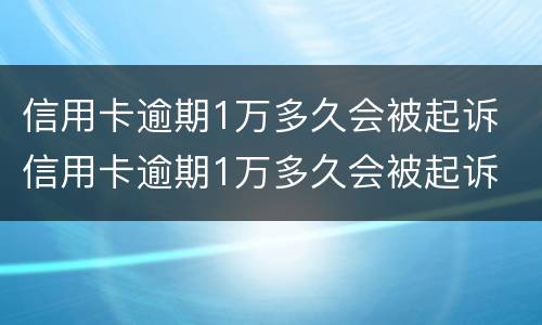 信用卡逾期1万多久会被起诉 信用卡逾期1万多久会被起诉
