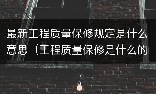 最新工程质量保修规定是什么意思（工程质量保修是什么的组成内容）