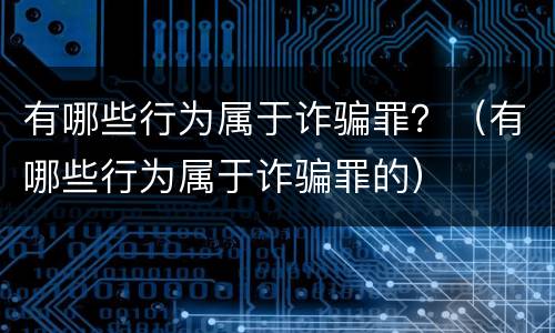有哪些行为属于诈骗罪？（有哪些行为属于诈骗罪的）