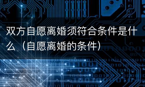 双方自愿离婚须符合条件是什么（自愿离婚的条件）