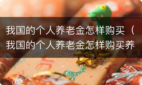 我国的个人养老金怎样购买（我国的个人养老金怎样购买养老保险）