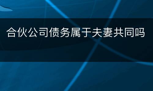 合伙公司债务属于夫妻共同吗