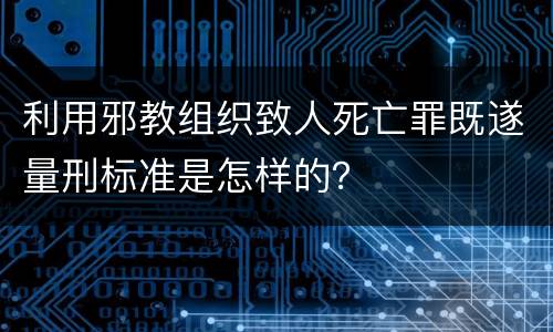 利用邪教组织致人死亡罪既遂量刑标准是怎样的？