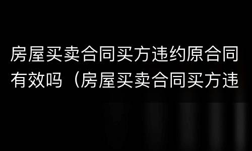 房屋买卖合同买方违约原合同有效吗（房屋买卖合同买方违约原合同有效吗怎么写）