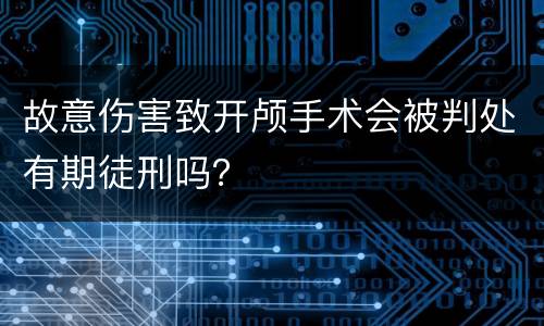故意伤害致开颅手术会被判处有期徒刑吗？