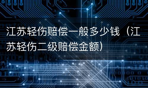 江苏轻伤赔偿一般多少钱（江苏轻伤二级赔偿金额）