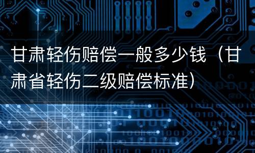 甘肃轻伤赔偿一般多少钱（甘肃省轻伤二级赔偿标准）
