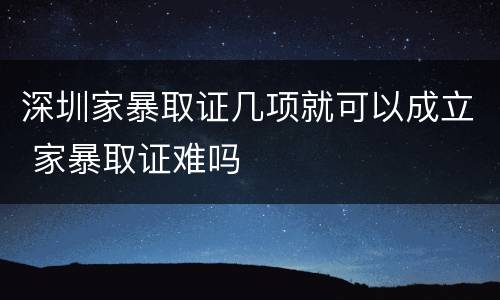 深圳家暴取证几项就可以成立 家暴取证难吗