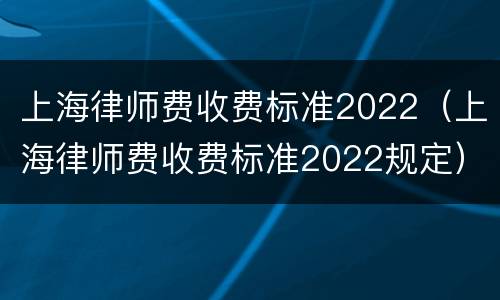 上海律师费收费标准2022（上海律师费收费标准2022规定）