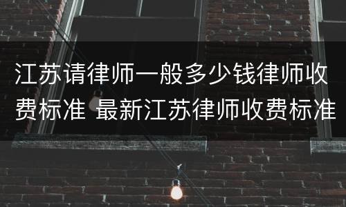 江苏请律师一般多少钱律师收费标准 最新江苏律师收费标准