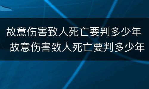 故意伤害致人死亡要判多少年 故意伤害致人死亡要判多少年刑