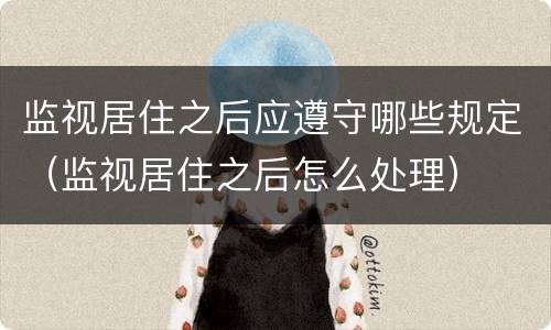 监视居住之后应遵守哪些规定（监视居住之后怎么处理）