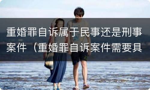 重婚罪自诉属于民事还是刑事案件（重婚罪自诉案件需要具备什么条件）