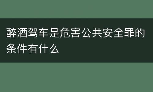 醉酒驾车是危害公共安全罪的条件有什么