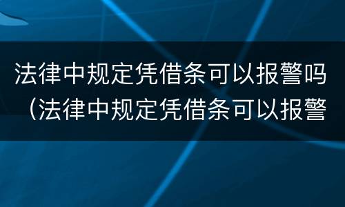 法律中规定凭借条可以报警吗（法律中规定凭借条可以报警吗有效吗）