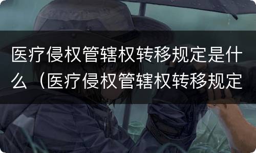医疗侵权管辖权转移规定是什么（医疗侵权管辖权转移规定是什么时候实施）