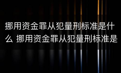 挪用资金罪从犯量刑标准是什么 挪用资金罪从犯量刑标准是什么意思