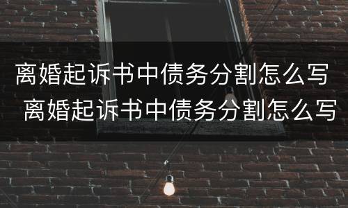 离婚起诉书中债务分割怎么写 离婚起诉书中债务分割怎么写范文