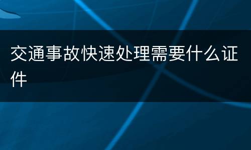 交通事故快速处理需要什么证件