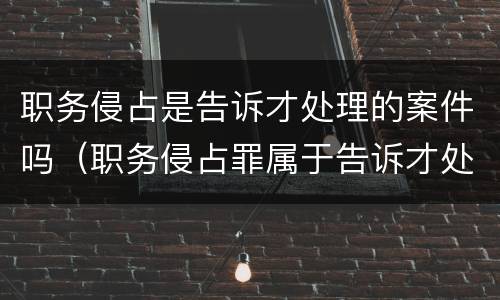 职务侵占是告诉才处理的案件吗（职务侵占罪属于告诉才处理的案件吗）