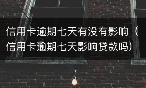 信用卡逾期七天有没有影响（信用卡逾期七天影响贷款吗）
