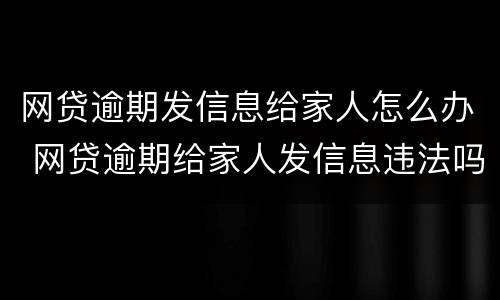网贷逾期发信息给家人怎么办 网贷逾期给家人发信息违法吗