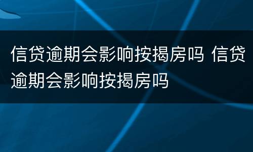 信贷逾期会影响按揭房吗 信贷逾期会影响按揭房吗